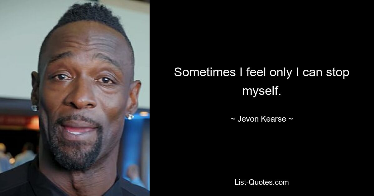 Sometimes I feel only I can stop myself. — © Jevon Kearse