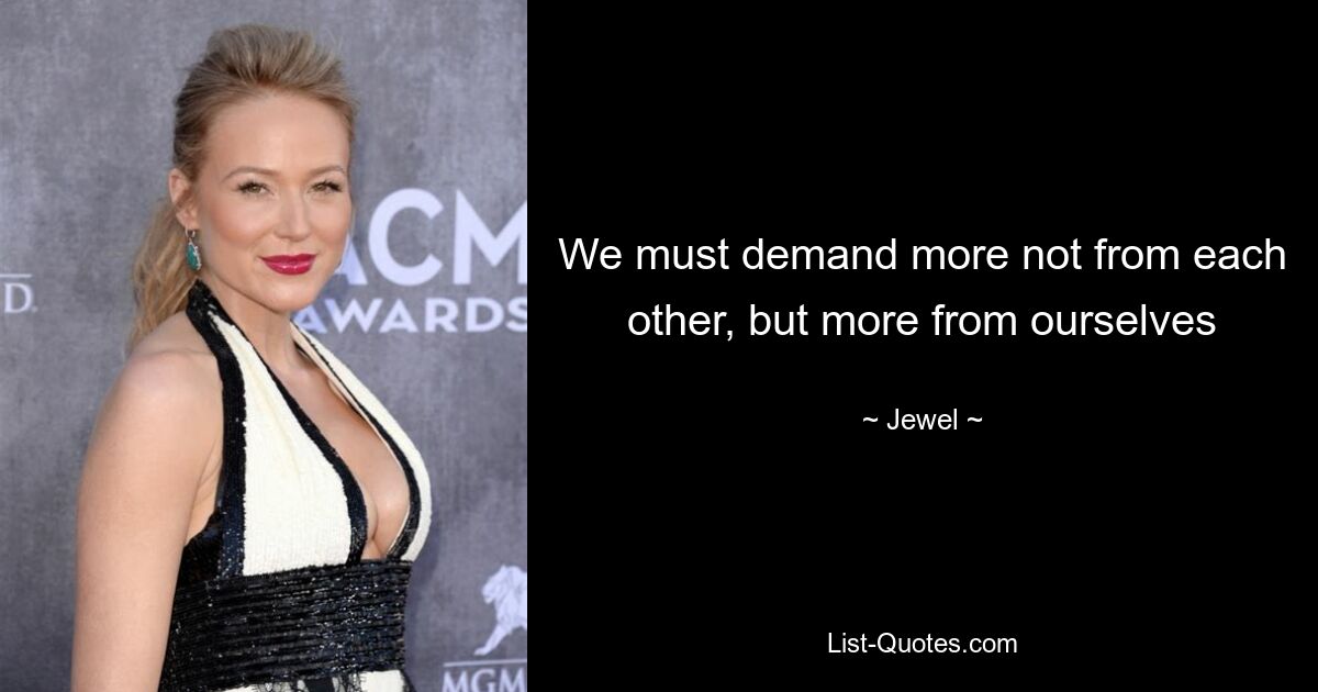 We must demand more not from each other, but more from ourselves — © Jewel