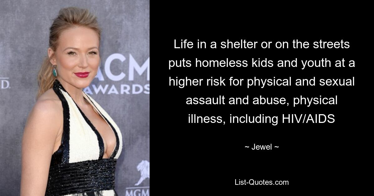 Life in a shelter or on the streets puts homeless kids and youth at a higher risk for physical and sexual assault and abuse, physical illness, including HIV/AIDS — © Jewel