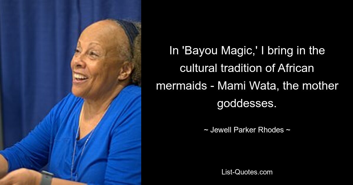 In 'Bayou Magic,' I bring in the cultural tradition of African mermaids - Mami Wata, the mother goddesses. — © Jewell Parker Rhodes