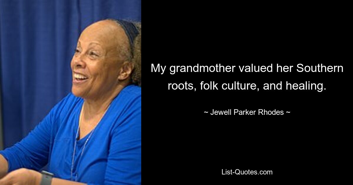 My grandmother valued her Southern roots, folk culture, and healing. — © Jewell Parker Rhodes