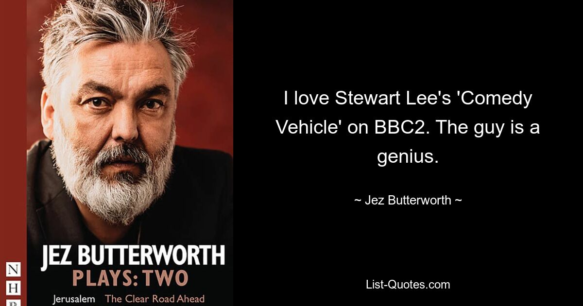 I love Stewart Lee's 'Comedy Vehicle' on BBC2. The guy is a genius. — © Jez Butterworth