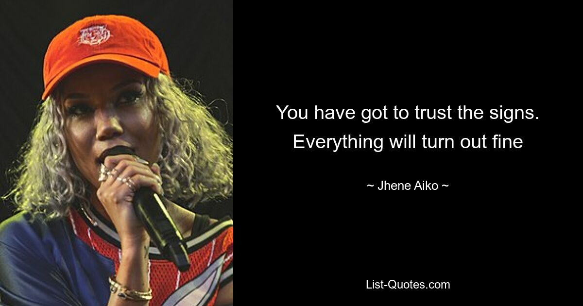 You have got to trust the signs. Everything will turn out fine — © Jhene Aiko