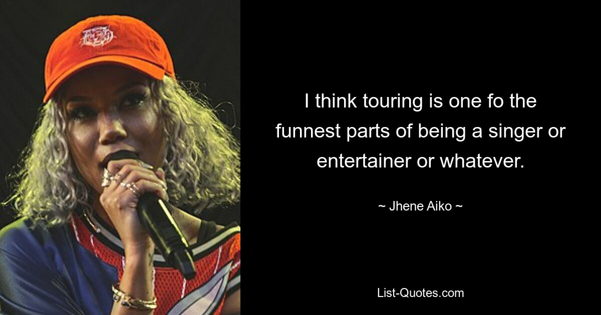 I think touring is one fo the funnest parts of being a singer or entertainer or whatever. — © Jhene Aiko