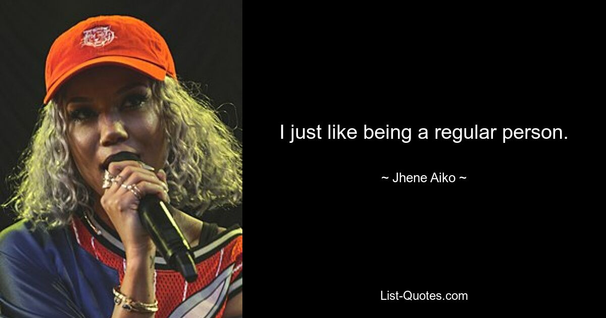 I just like being a regular person. — © Jhene Aiko