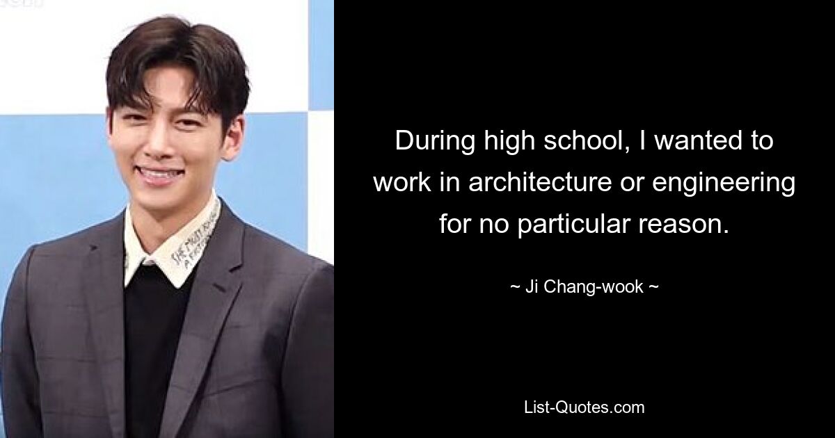 During high school, I wanted to work in architecture or engineering for no particular reason. — © Ji Chang-wook