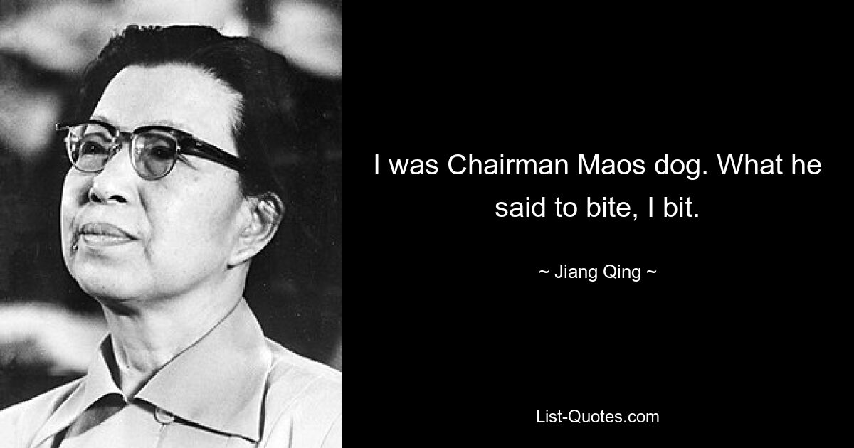 I was Chairman Maos dog. What he said to bite, I bit. — © Jiang Qing