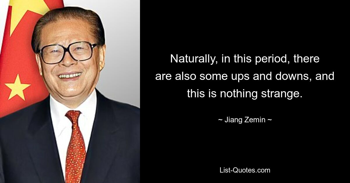 Naturally, in this period, there are also some ups and downs, and this is nothing strange. — © Jiang Zemin