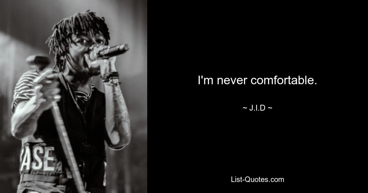 I'm never comfortable. — © J.I.D