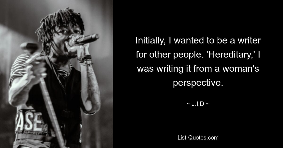 Initially, I wanted to be a writer for other people. 'Hereditary,' I was writing it from a woman's perspective. — © J.I.D