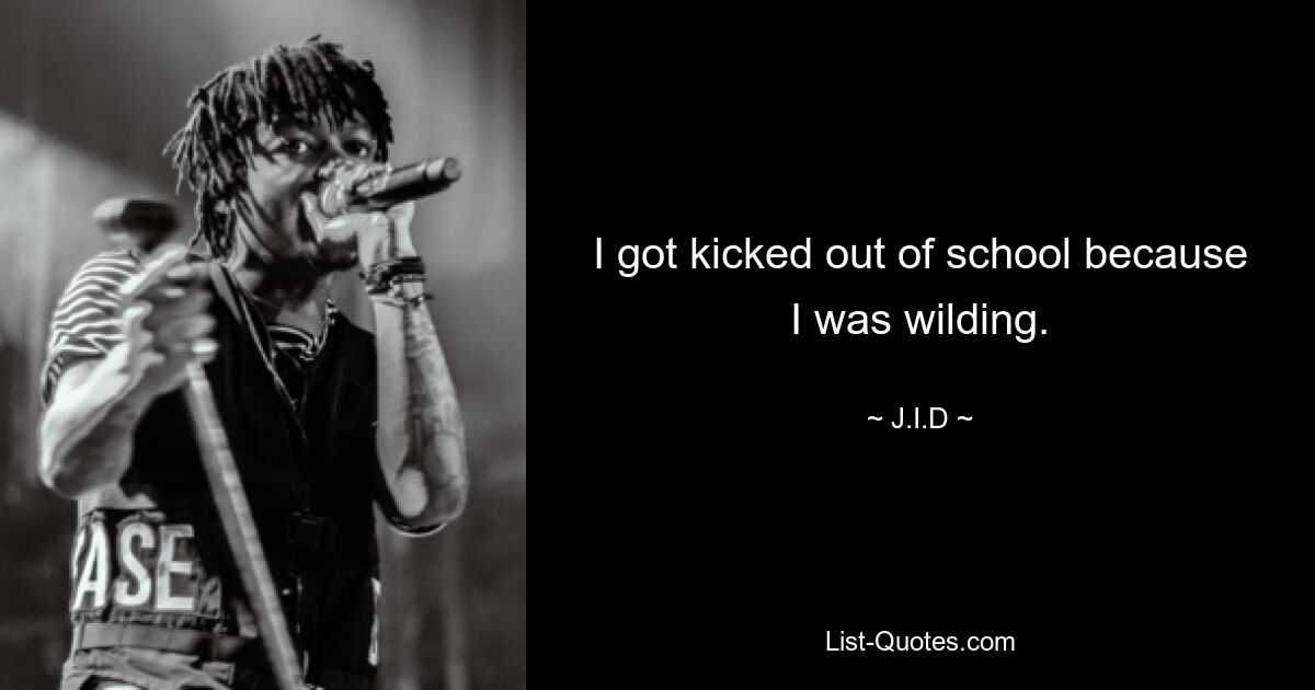 I got kicked out of school because I was wilding. — © J.I.D