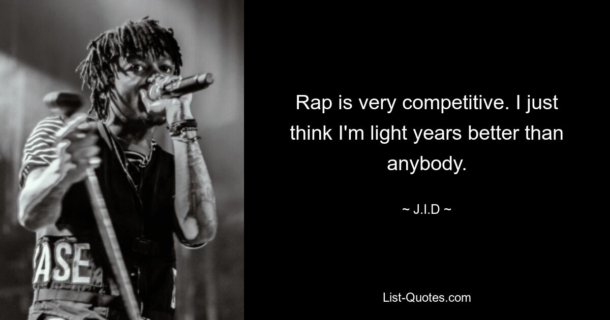 Rap is very competitive. I just think I'm light years better than anybody. — © J.I.D