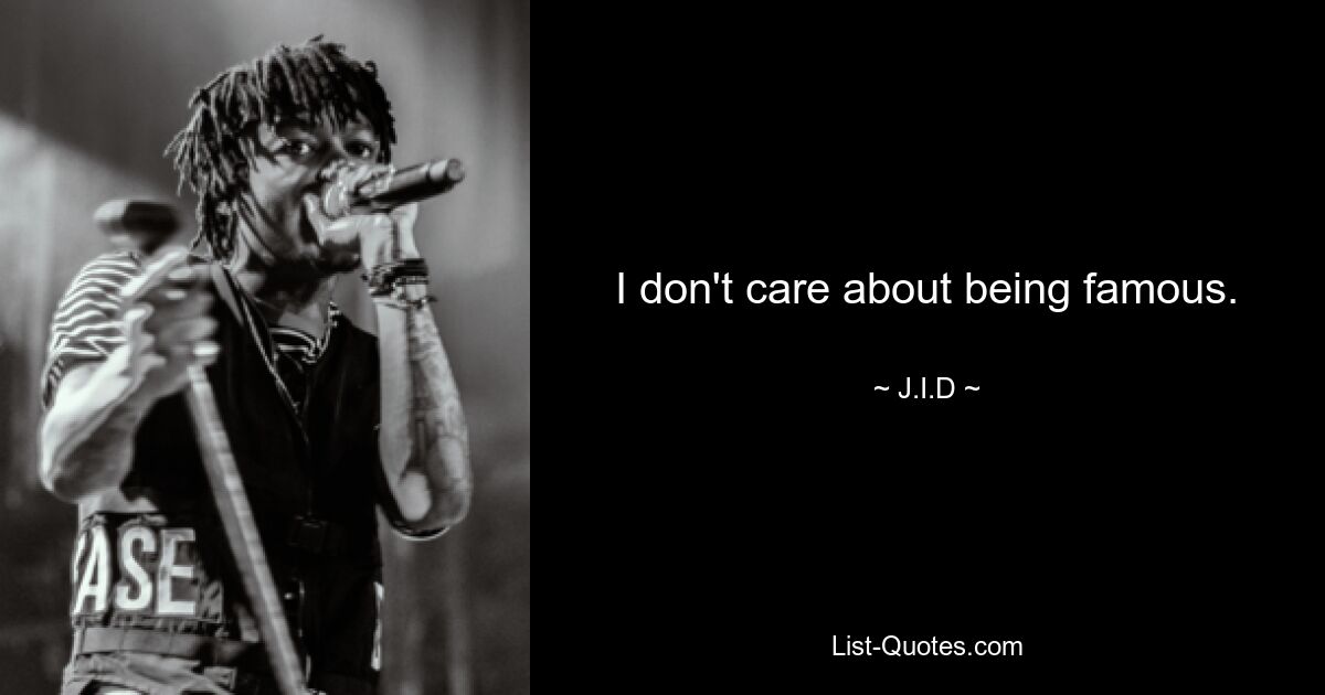 I don't care about being famous. — © J.I.D