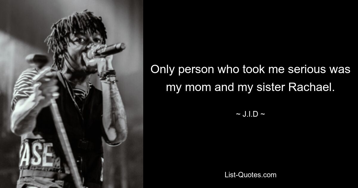 Only person who took me serious was my mom and my sister Rachael. — © J.I.D