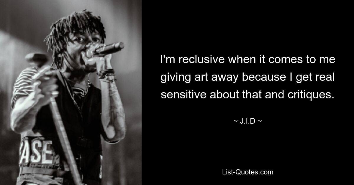 I'm reclusive when it comes to me giving art away because I get real sensitive about that and critiques. — © J.I.D