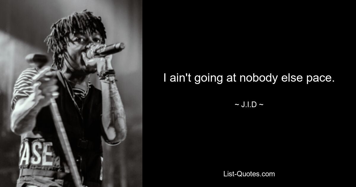 I ain't going at nobody else pace. — © J.I.D