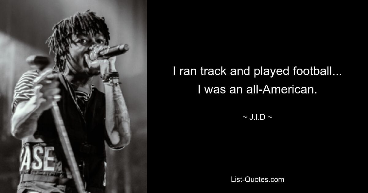 I ran track and played football... I was an all-American. — © J.I.D