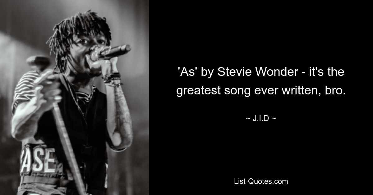 'As' by Stevie Wonder - it's the greatest song ever written, bro. — © J.I.D