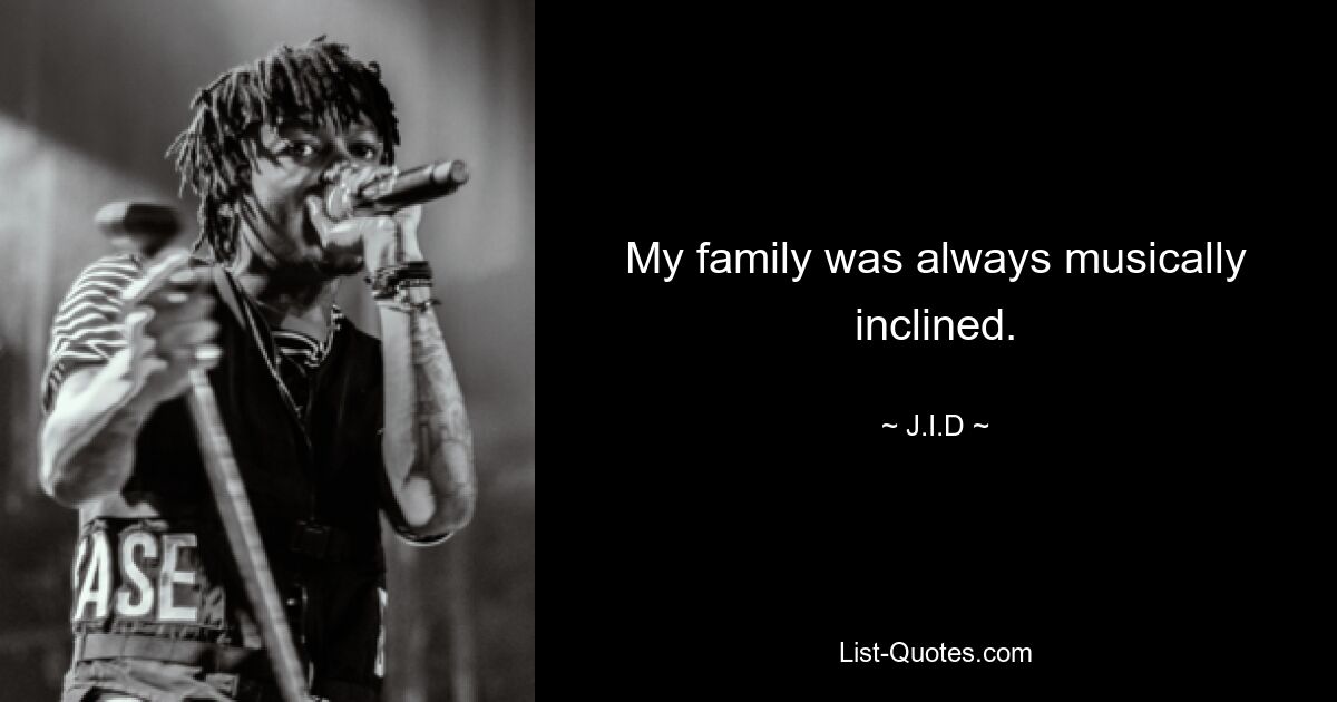 My family was always musically inclined. — © J.I.D