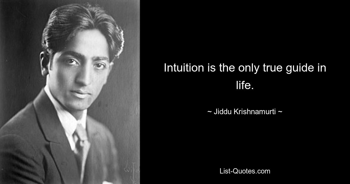 Intuition is the only true guide in life. — © Jiddu Krishnamurti