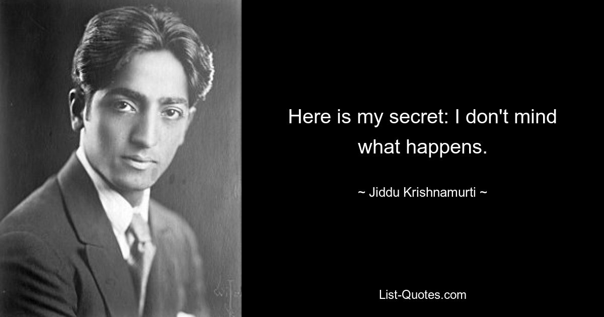 Here is my secret: I don't mind what happens. — © Jiddu Krishnamurti