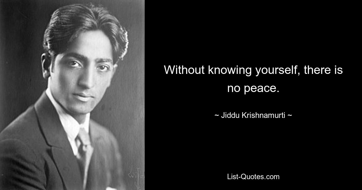 Without knowing yourself, there is no peace. — © Jiddu Krishnamurti