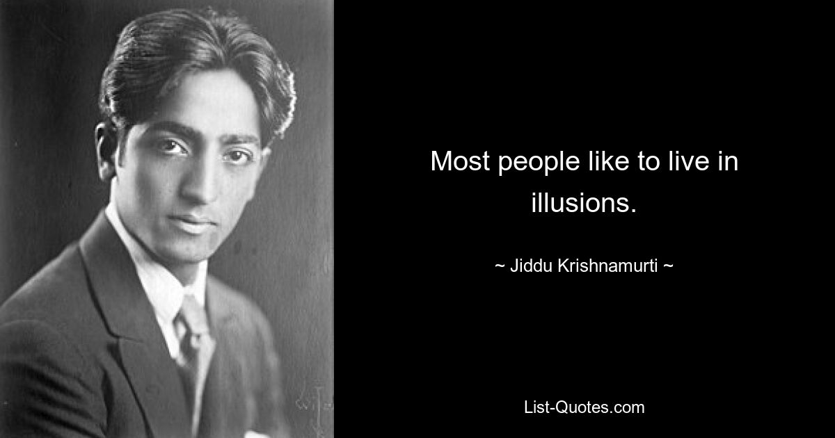 Most people like to live in illusions. — © Jiddu Krishnamurti