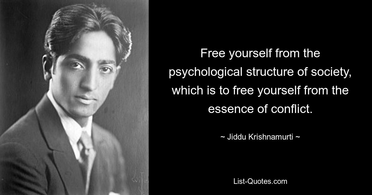 Free yourself from the psychological structure of society, which is to free yourself from the essence of conflict. — © Jiddu Krishnamurti