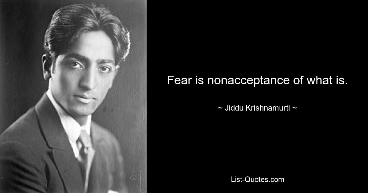 Fear is nonacceptance of what is. — © Jiddu Krishnamurti