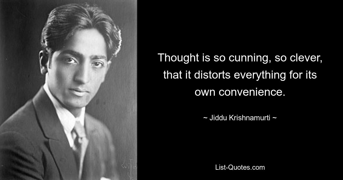 Thought is so cunning, so clever, that it distorts everything for its own convenience. — © Jiddu Krishnamurti