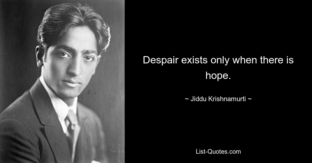 Despair exists only when there is hope. — © Jiddu Krishnamurti