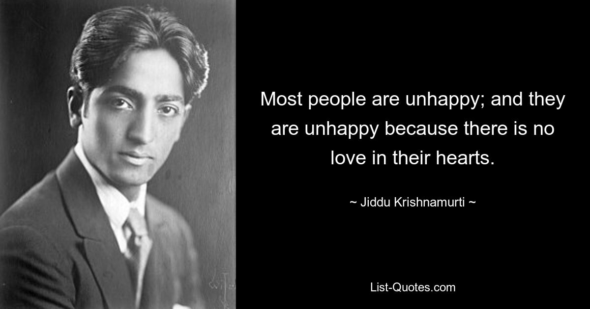 Most people are unhappy; and they are unhappy because there is no love in their hearts. — © Jiddu Krishnamurti