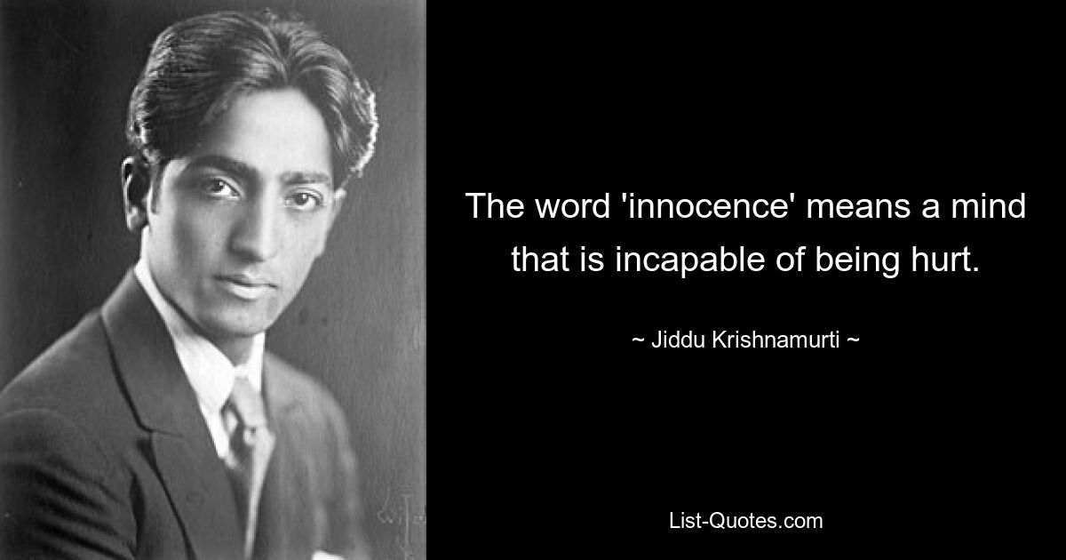 The word 'innocence' means a mind that is incapable of being hurt. — © Jiddu Krishnamurti