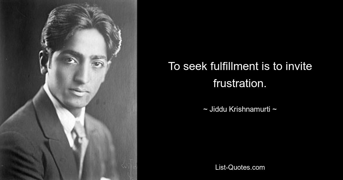 To seek fulfillment is to invite frustration. — © Jiddu Krishnamurti