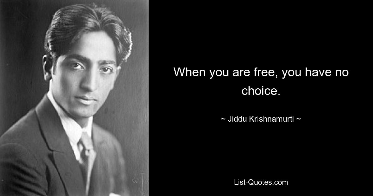 When you are free, you have no choice. — © Jiddu Krishnamurti