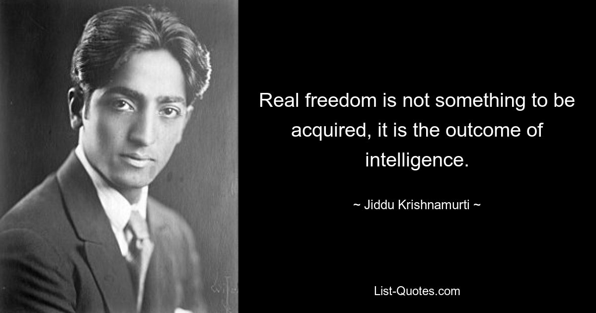 Real freedom is not something to be acquired, it is the outcome of intelligence. — © Jiddu Krishnamurti