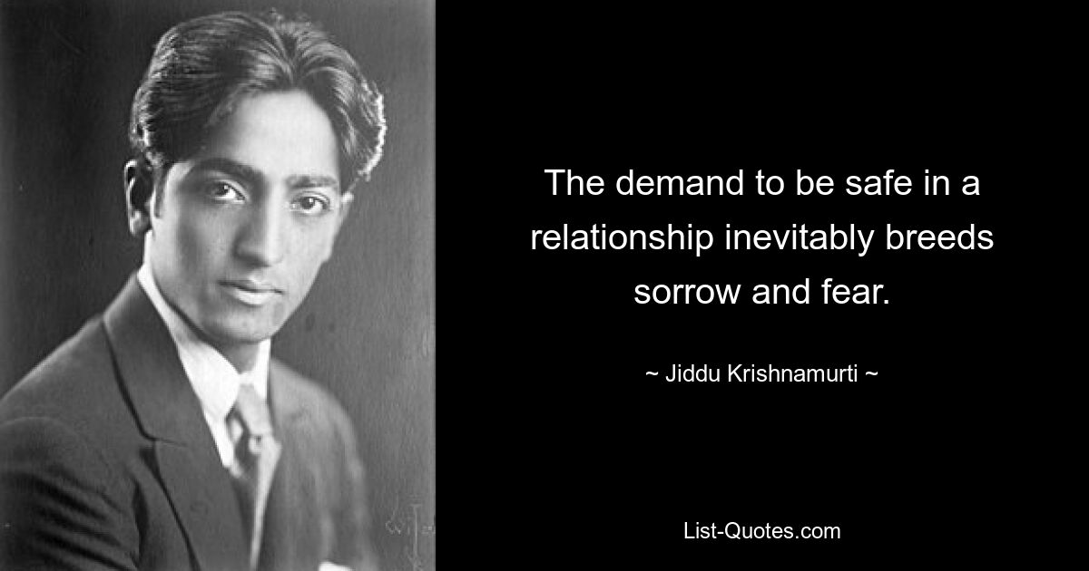 The demand to be safe in a relationship inevitably breeds sorrow and fear. — © Jiddu Krishnamurti