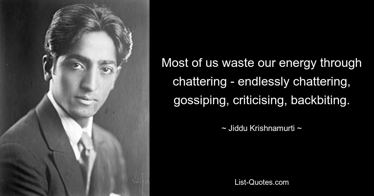 Most of us waste our energy through chattering - endlessly chattering, gossiping, criticising, backbiting. — © Jiddu Krishnamurti