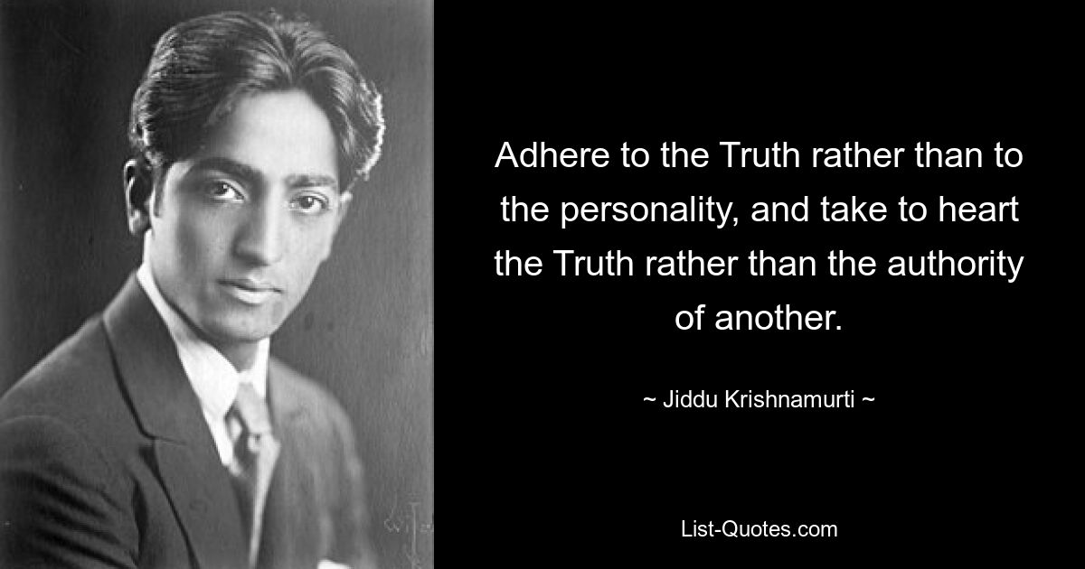 Adhere to the Truth rather than to the personality, and take to heart the Truth rather than the authority of another. — © Jiddu Krishnamurti