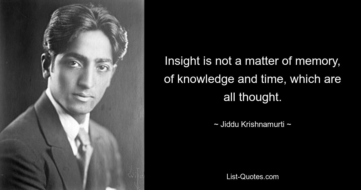 Insight is not a matter of memory, of knowledge and time, which are all thought. — © Jiddu Krishnamurti