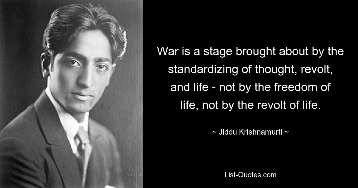 War is a stage brought about by the standardizing of thought, revolt, and life - not by the freedom of life, not by the revolt of life. — © Jiddu Krishnamurti