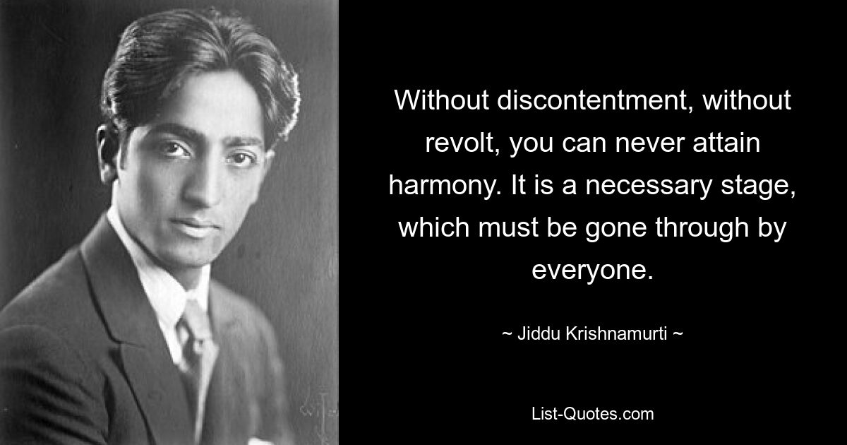Без недовольства, без бунта никогда не достичь гармонии. Это необходимый этап, который должен пройти каждый. — © Джидду Кришнамурти 