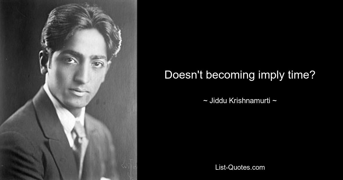 Doesn't becoming imply time? — © Jiddu Krishnamurti