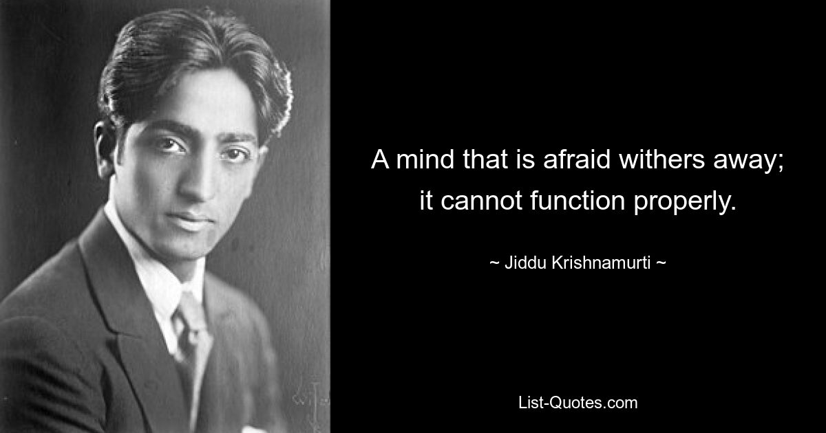 A mind that is afraid withers away; it cannot function properly. — © Jiddu Krishnamurti