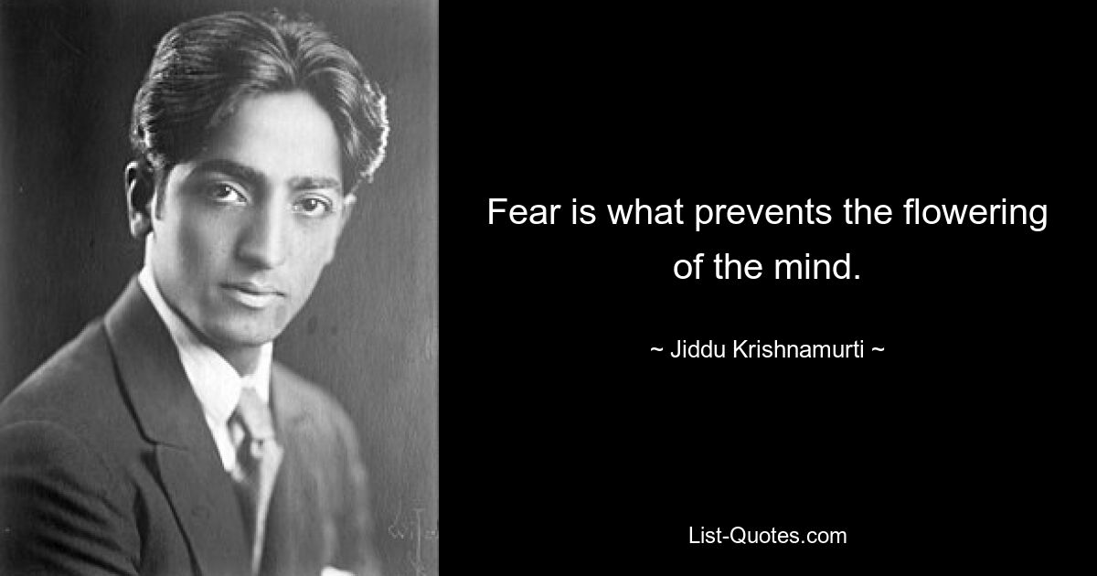 Fear is what prevents the flowering of the mind. — © Jiddu Krishnamurti