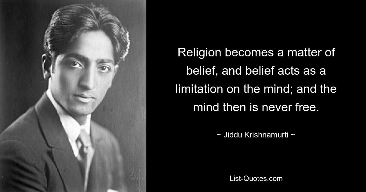 Religion becomes a matter of belief, and belief acts as a limitation on the mind; and the mind then is never free. — © Jiddu Krishnamurti