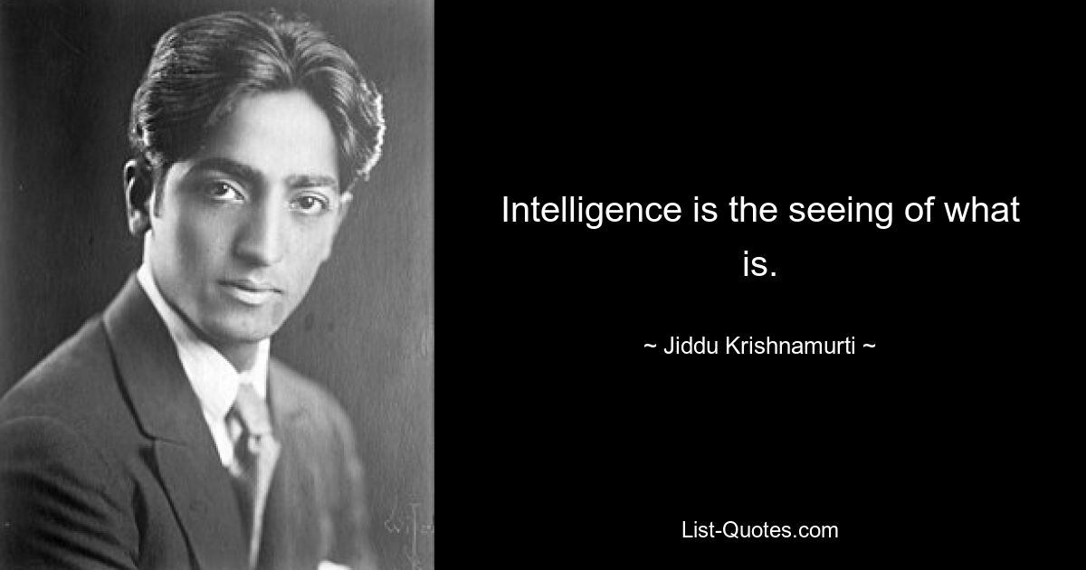 Intelligence is the seeing of what is. — © Jiddu Krishnamurti