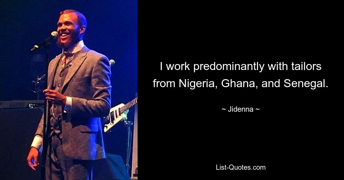 I work predominantly with tailors from Nigeria, Ghana, and Senegal. — © Jidenna