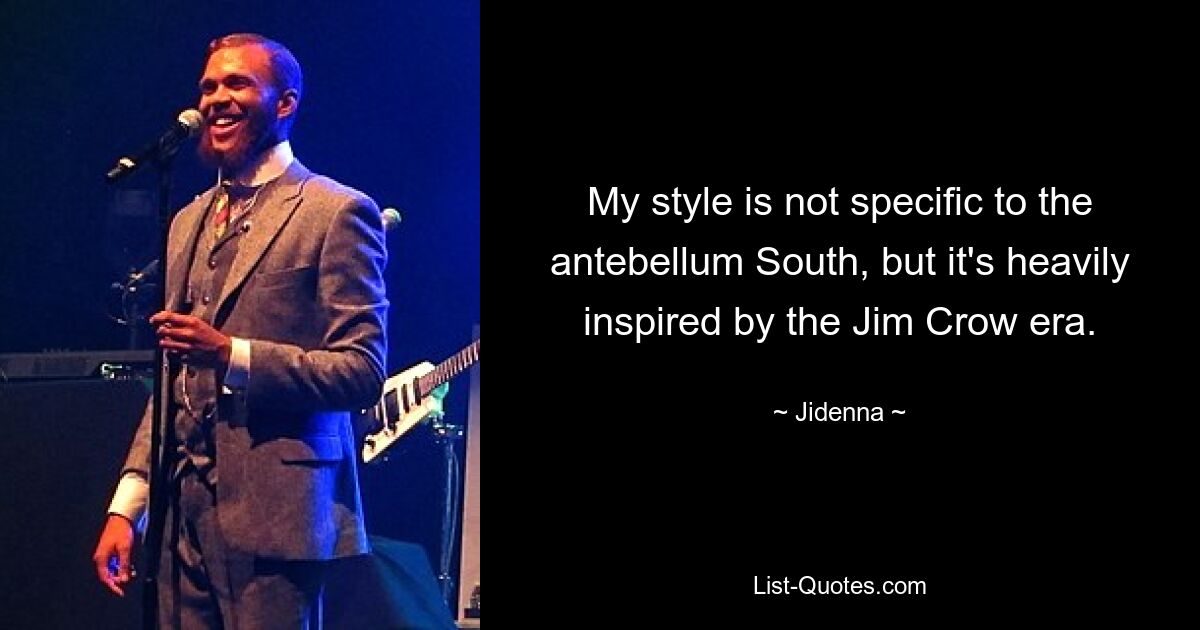 My style is not specific to the antebellum South, but it's heavily inspired by the Jim Crow era. — © Jidenna