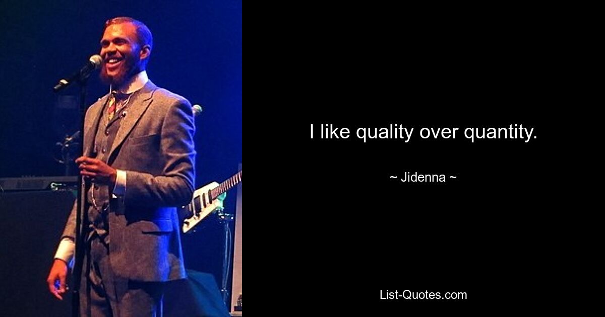 I like quality over quantity. — © Jidenna